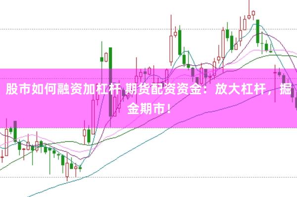 股市如何融资加杠杆 期货配资资金：放大杠杆，掘金期市！