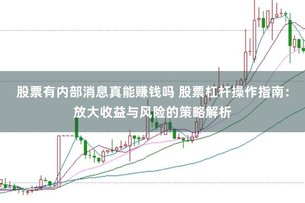 股票有内部消息真能赚钱吗 股票杠杆操作指南：放大收益与风险的策略解析