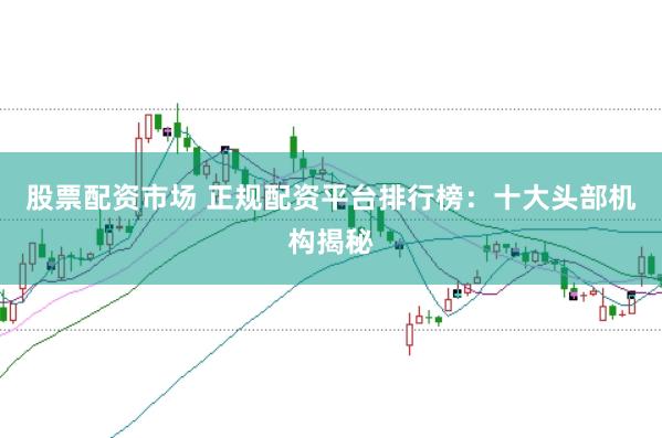 股票配资市场 正规配资平台排行榜：十大头部机构揭秘