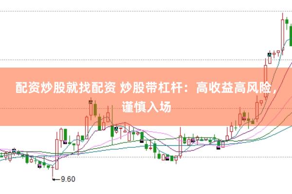 配资炒股就找配资 炒股带杠杆：高收益高风险，谨慎入场