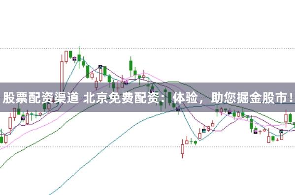 股票配资渠道 北京免费配资：体验，助您掘金股市！