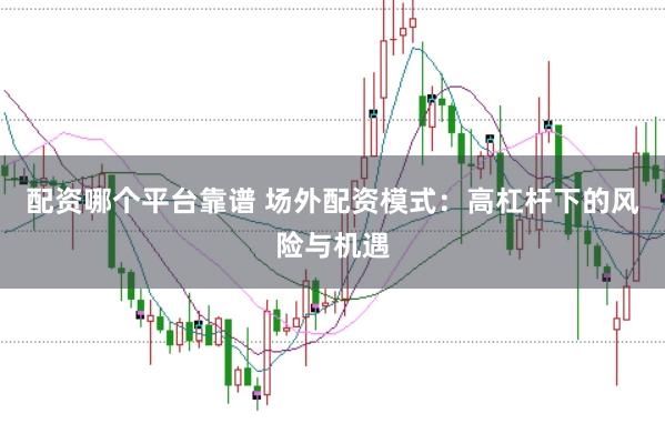 配资哪个平台靠谱 场外配资模式：高杠杆下的风险与机遇
