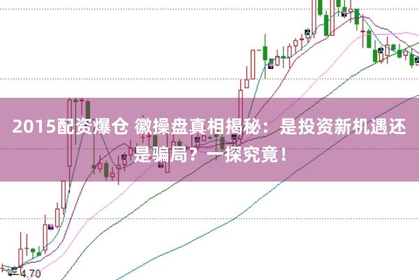 2015配资爆仓 徽操盘真相揭秘：是投资新机遇还是骗局？一探究竟！