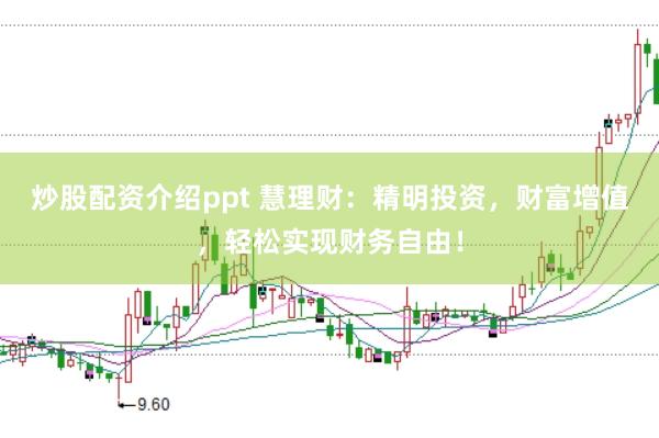 炒股配资介绍ppt 慧理财：精明投资，财富增值，轻松实现财务自由！