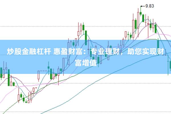 炒股金融杠杆 惠盈财富：专业理财，助您实现财富增值