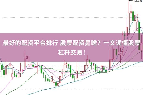 最好的配资平台排行 股票配资是啥？一文读懂股票杠杆交易！