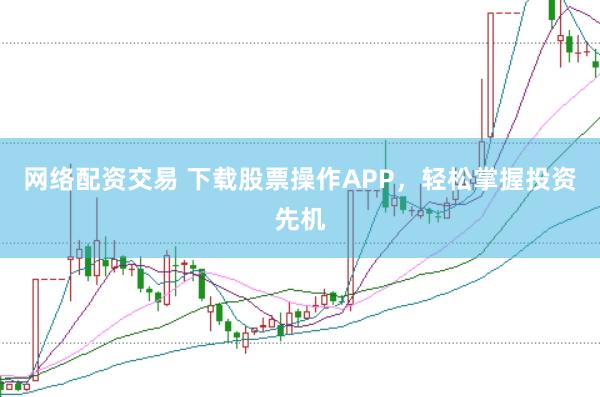 网络配资交易 下载股票操作APP，轻松掌握投资先机