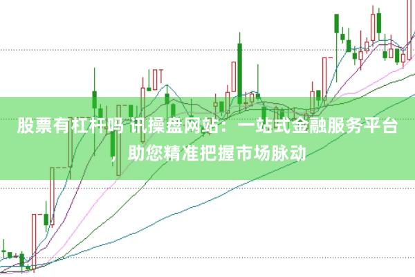 股票有杠杆吗 讯操盘网站：一站式金融服务平台，助您精准把握市场脉动
