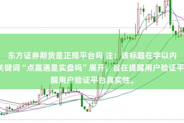 东方证券期货是正规平台吗 注：该标题在字以内，且围绕关键词“点嬴通是实盘吗”展开，旨在提醒用户验证平台真实性。