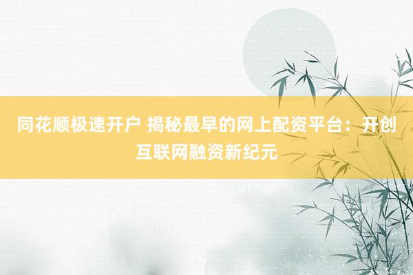 同花顺极速开户 揭秘最早的网上配资平台：开创互联网融资新纪元