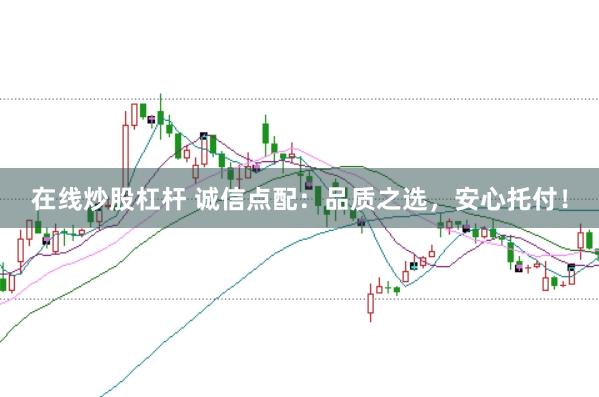 在线炒股杠杆 诚信点配：品质之选，安心托付！