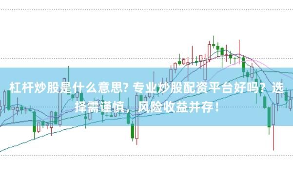杠杆炒股是什么意思? 专业炒股配资平台好吗？选择需谨慎，风险收益并存！