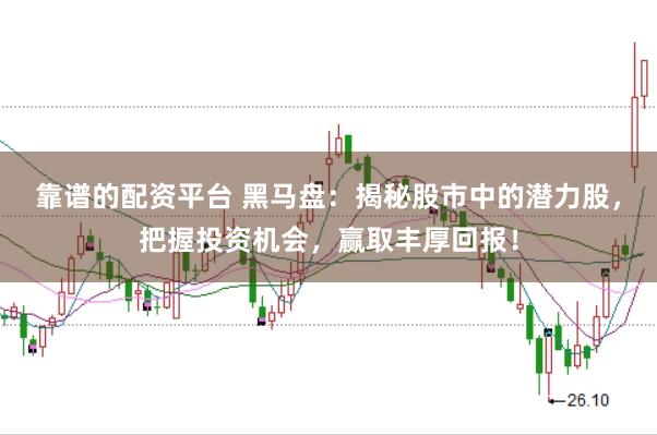 靠谱的配资平台 黑马盘：揭秘股市中的潜力股，把握投资机会，赢取丰厚回报！