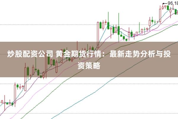 炒股配资公司 黄金期货行情：最新走势分析与投资策略
