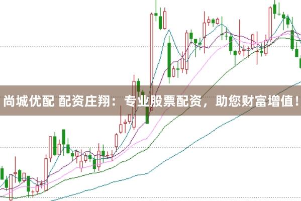 尚城优配 配资庄翔：专业股票配资，助您财富增值！