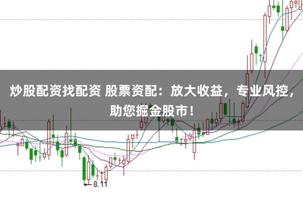 炒股配资找配资 股票资配：放大收益，专业风控，助您掘金股市！