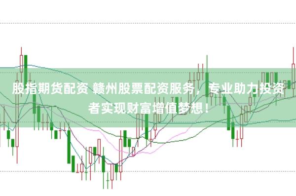 股指期货配资 赣州股票配资服务，专业助力投资者实现财富增值梦想！