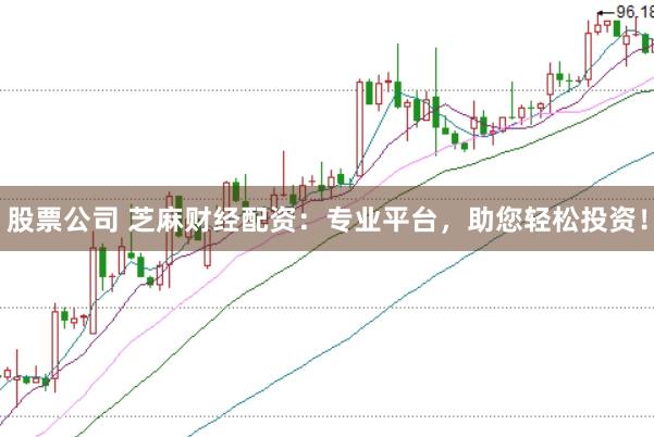 股票公司 芝麻财经配资：专业平台，助您轻松投资！