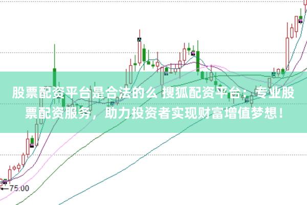 股票配资平台是合法的么 搜狐配资平台：专业股票配资服务，助力投资者实现财富增值梦想！