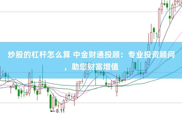 炒股的杠杆怎么算 中金财通投顾：专业投资顾问，助您财富增值