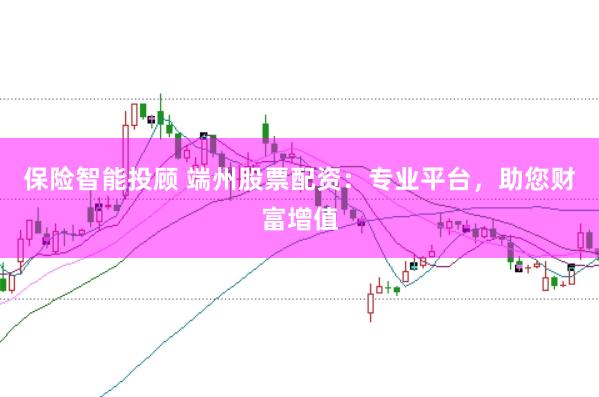 保险智能投顾 端州股票配资：专业平台，助您财富增值
