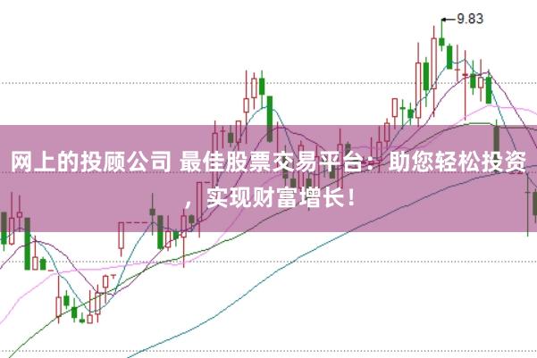 网上的投顾公司 最佳股票交易平台：助您轻松投资，实现财富增长！