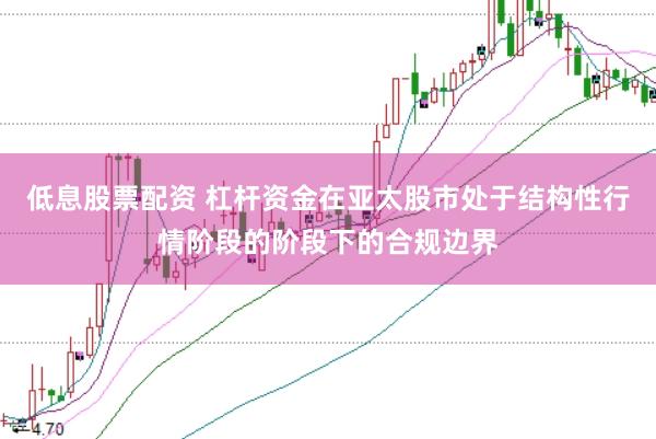 低息股票配资 杠杆资金在亚太股市处于结构性行情阶段的阶段下的合规边界
