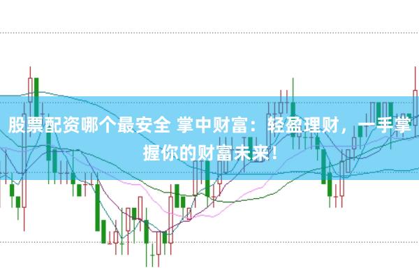 股票配资哪个最安全 掌中财富：轻盈理财，一手掌握你的财富未来！