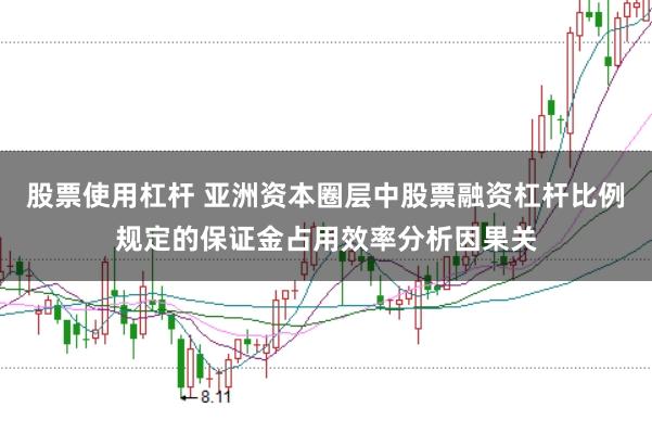 股票使用杠杆 亚洲资本圈层中股票融资杠杆比例规定的保证金占用效率分析因果关