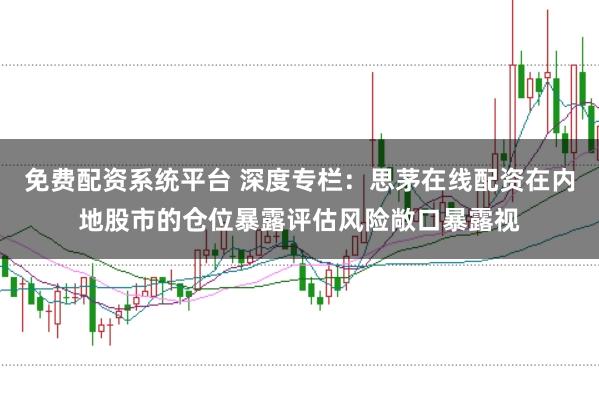 免费配资系统平台 深度专栏：思茅在线配资在内地股市的仓位暴露评估风险敞口暴露视
