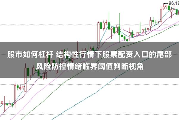股市如何杠杆 结构性行情下股票配资入口的尾部风险防控情绪临界阈值判断视角