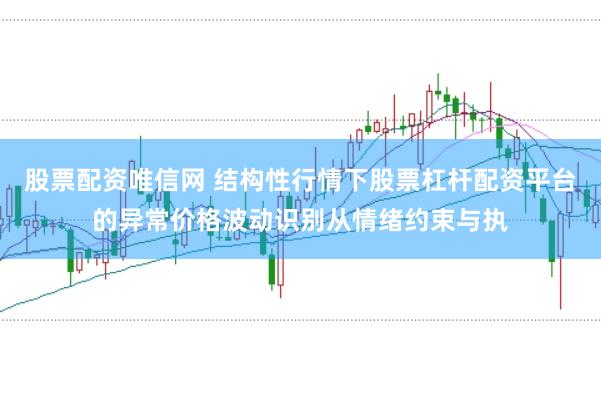 股票配资唯信网 结构性行情下股票杠杆配资平台的异常价格波动识别从情绪约束与执