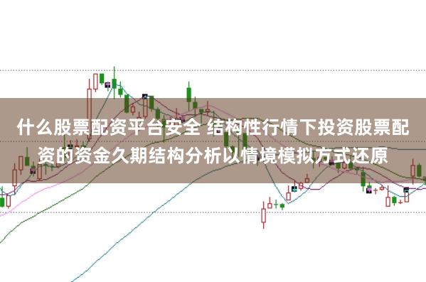 什么股票配资平台安全 结构性行情下投资股票配资的资金久期结构分析以情境模拟方式还原