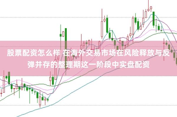 股票配资怎么样 在海外交易市场在风险释放与反弹并存的整理期这一阶段中实盘配资