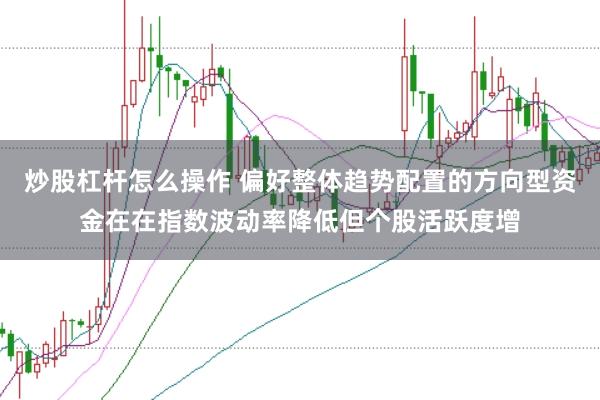 炒股杠杆怎么操作 偏好整体趋势配置的方向型资金在在指数波动率降低但个股活跃度增