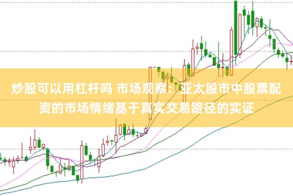 炒股可以用杠杆吗 市场观察：亚太股市中股票配资的市场情绪基于真实交易路径的实证