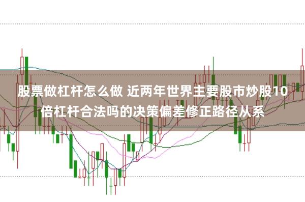 股票做杠杆怎么做 近两年世界主要股市炒股10倍杠杆合法吗的决策偏差修正路径从系