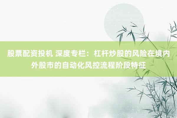 股票配资投机 深度专栏：杠杆炒股的风险在境内外股市的自动化风控流程阶段特征