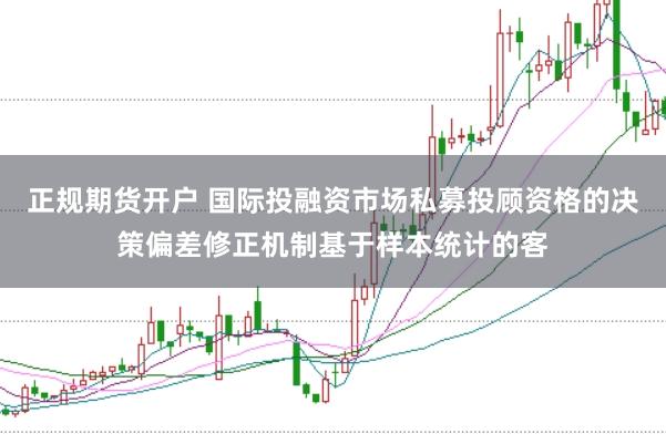 正规期货开户 国际投融资市场私募投顾资格的决策偏差修正机制基于样本统计的客