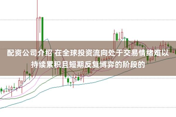 配资公司介绍 在全球投资流向处于交易情绪难以持续累积且短期反复博弈的阶段的