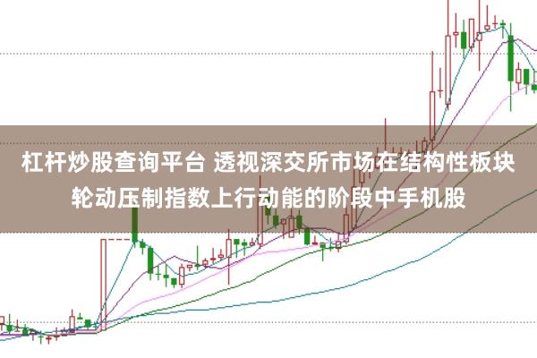 杠杆炒股查询平台 透视深交所市场在结构性板块轮动压制指数上行动能的阶段中手机股