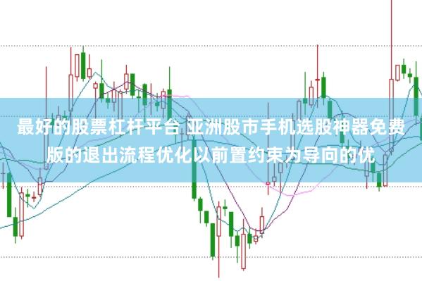 最好的股票杠杆平台 亚洲股市手机选股神器免费版的退出流程优化以前置约束为导向的优