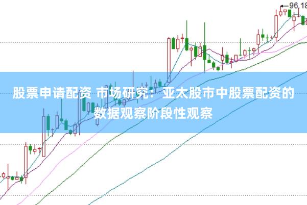 股票申请配资 市场研究：亚太股市中股票配资的数据观察阶段性观察