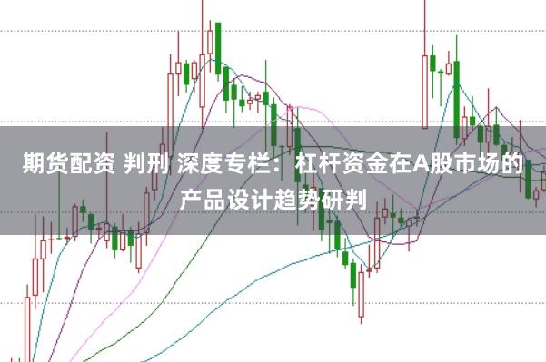 期货配资 判刑 深度专栏：杠杆资金在A股市场的产品设计趋势研判