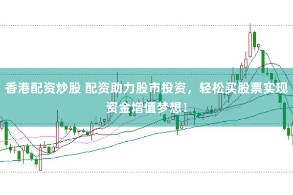 香港配资炒股 配资助力股市投资，轻松买股票实现资金增值梦想！