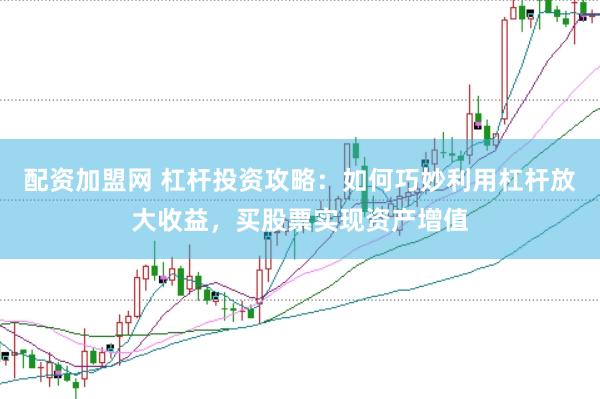 配资加盟网 杠杆投资攻略：如何巧妙利用杠杆放大收益，买股票实现资产增值