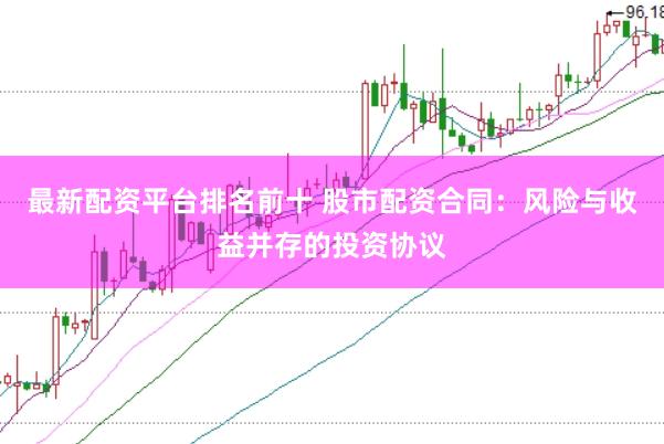 最新配资平台排名前十 股市配资合同：风险与收益并存的投资协议