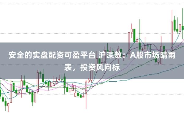 安全的实盘配资可盈平台 沪深数：A股市场晴雨表，投资风向标