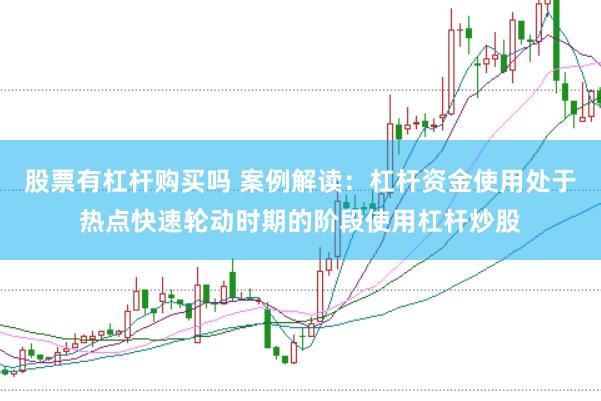 股票有杠杆购买吗 案例解读：杠杆资金使用处于热点快速轮动时期的阶段使用杠杆炒股