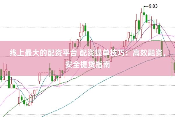 线上最大的配资平台 配资提单技巧：高效融资，安全提货指南